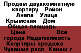 Продам двухкомнатную квартиру › Район ­ Анапа › Улица ­ Крымская › Дом ­ 171 › Общая площадь ­ 53 › Цена ­ 5 800 000 - Все города Недвижимость » Квартиры продажа   . Чувашия респ.,Канаш г.